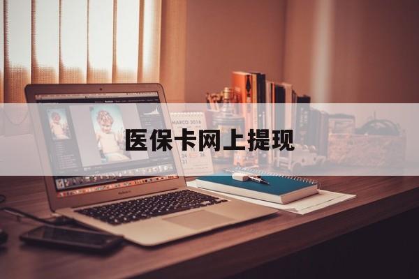 眉山最新医保卡网上提现方法分析(最方便真实的眉山医保卡网上提现廾癓qw413612凌方法)