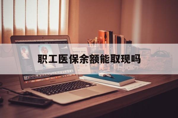 眉山最新职工医保余额能取现吗方法分析(最方便真实的眉山职工医保钱能取出来吗方法)