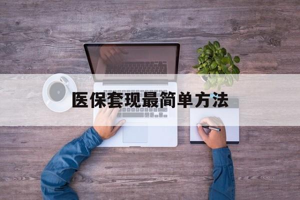 眉山最新医保套现最简单方法方法分析(最方便真实的眉山医保怎么套现金方法)