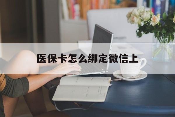 眉山最新医保卡怎么绑定微信上方法分析(最方便真实的眉山医保卡如何绑定在微信方法)